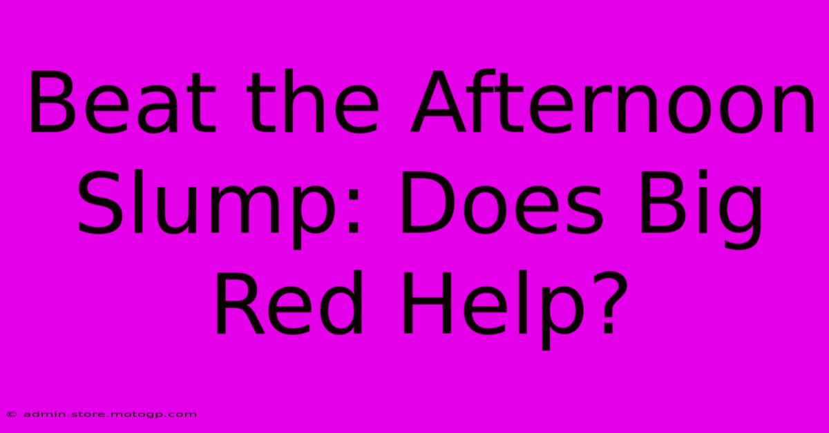 Beat The Afternoon Slump: Does Big Red Help?