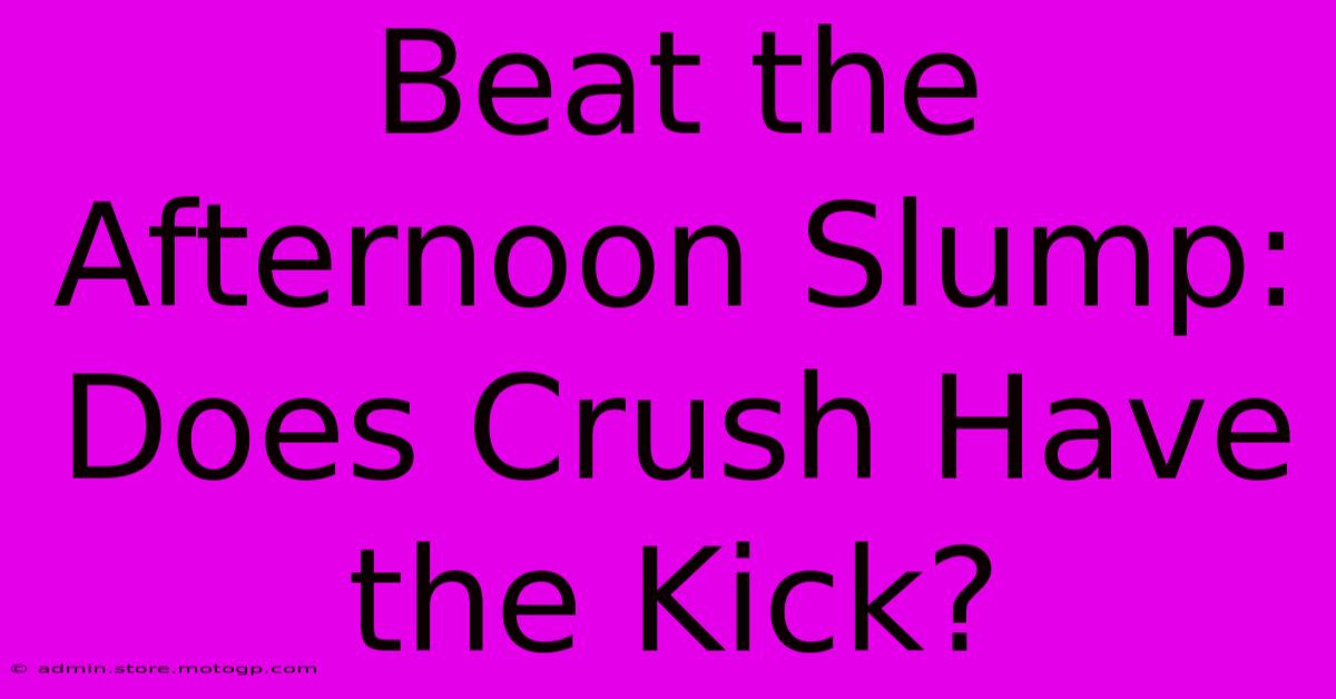 Beat The Afternoon Slump: Does Crush Have The Kick?