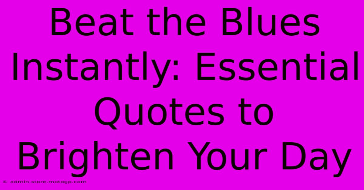 Beat The Blues Instantly: Essential Quotes To Brighten Your Day