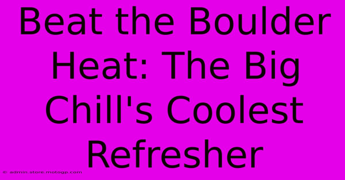 Beat The Boulder Heat: The Big Chill's Coolest Refresher