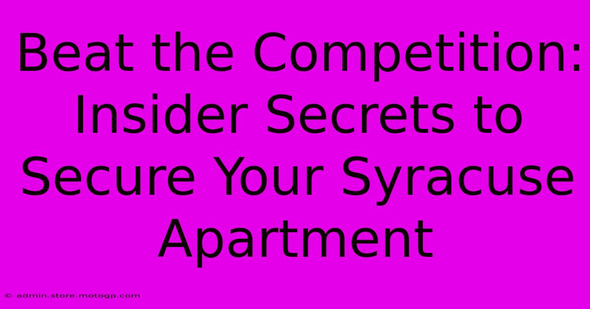 Beat The Competition: Insider Secrets To Secure Your Syracuse Apartment