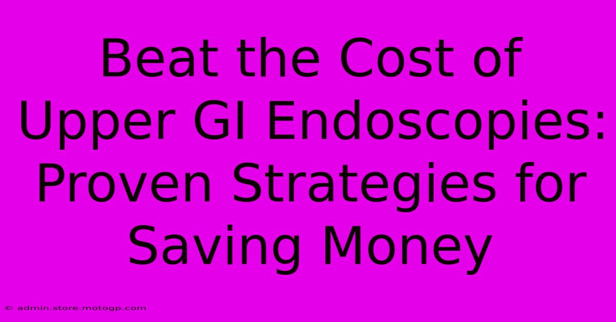 Beat The Cost Of Upper GI Endoscopies: Proven Strategies For Saving Money