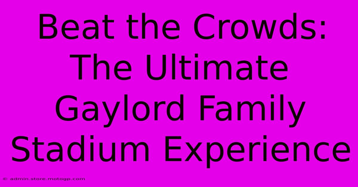 Beat The Crowds: The Ultimate Gaylord Family Stadium Experience