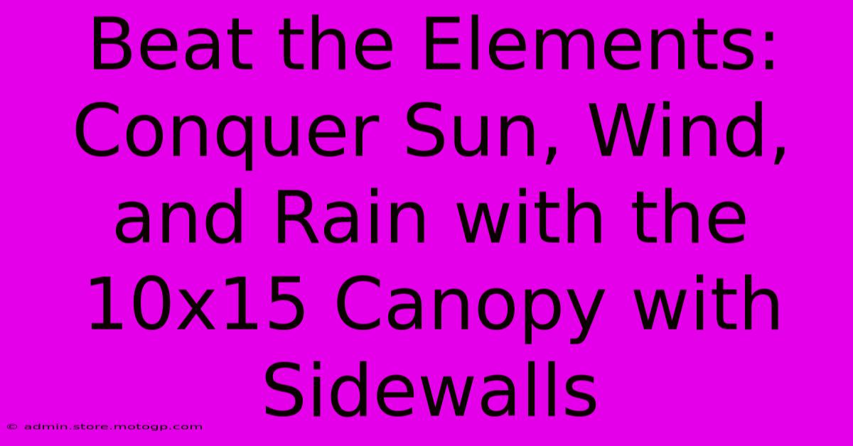 Beat The Elements: Conquer Sun, Wind, And Rain With The 10x15 Canopy With Sidewalls