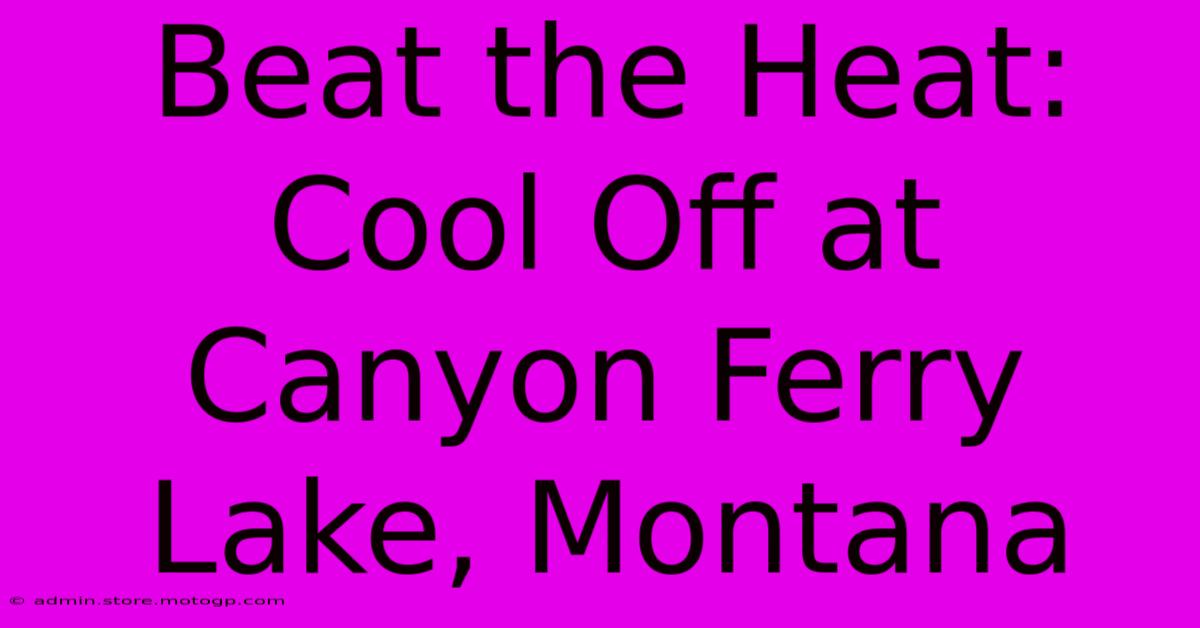 Beat The Heat: Cool Off At Canyon Ferry Lake, Montana