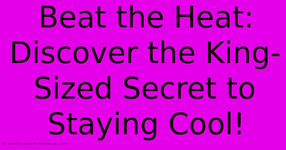 Beat The Heat: Discover The King-Sized Secret To Staying Cool!