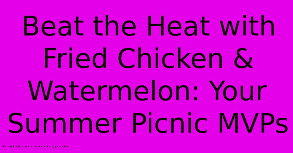 Beat The Heat With Fried Chicken & Watermelon: Your Summer Picnic MVPs