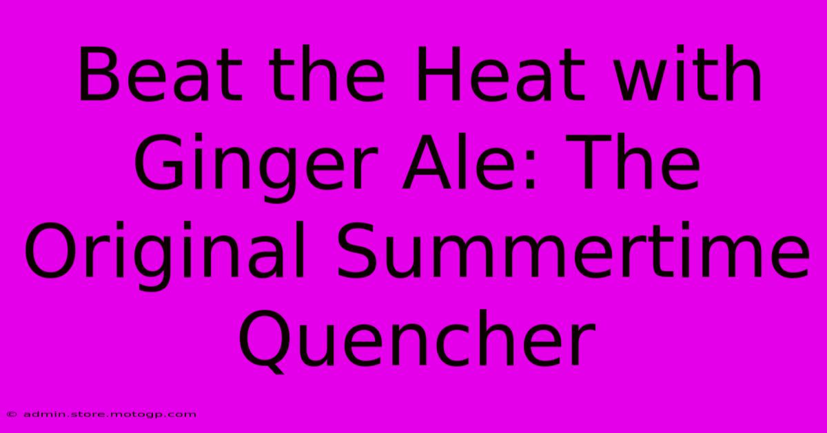 Beat The Heat With Ginger Ale: The Original Summertime Quencher