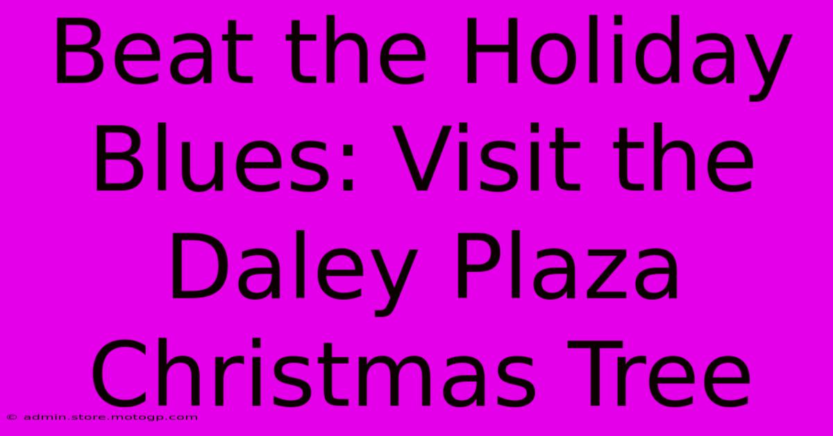 Beat The Holiday Blues: Visit The Daley Plaza Christmas Tree