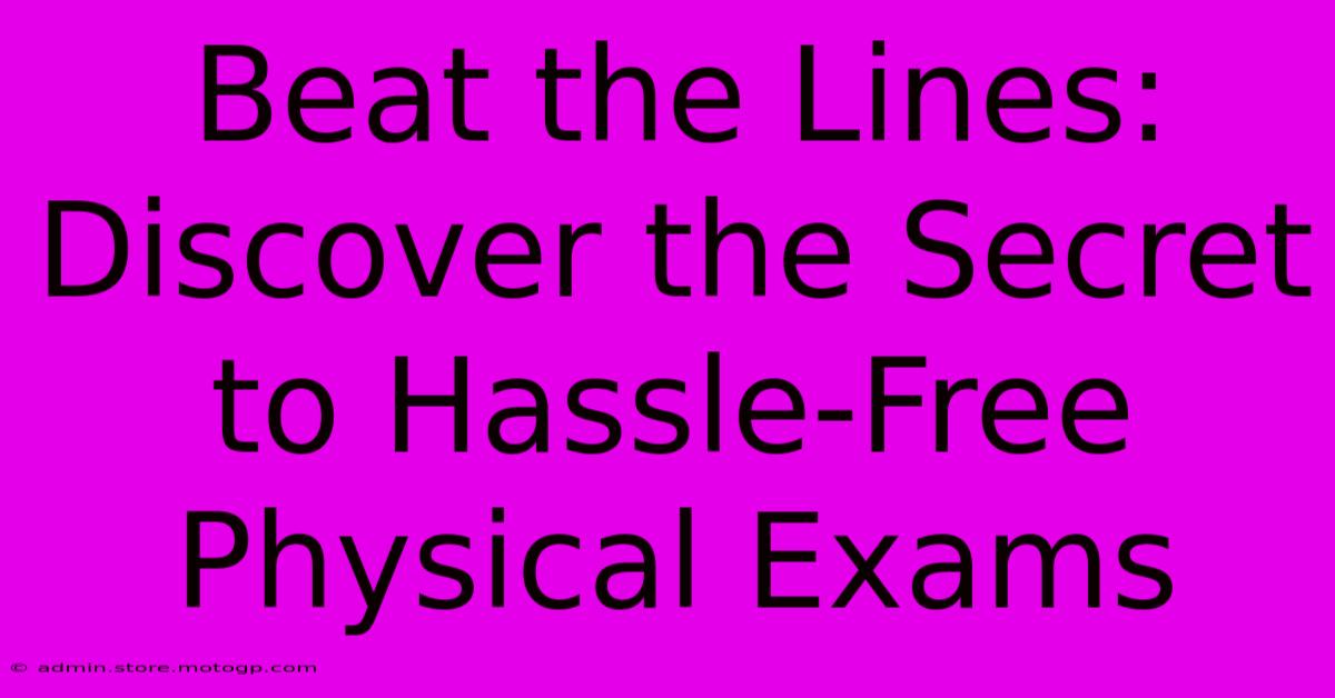 Beat The Lines: Discover The Secret To Hassle-Free Physical Exams