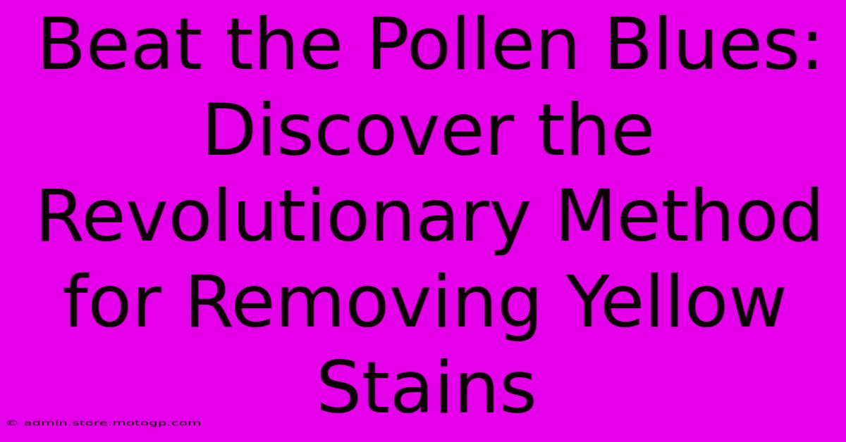 Beat The Pollen Blues: Discover The Revolutionary Method For Removing Yellow Stains