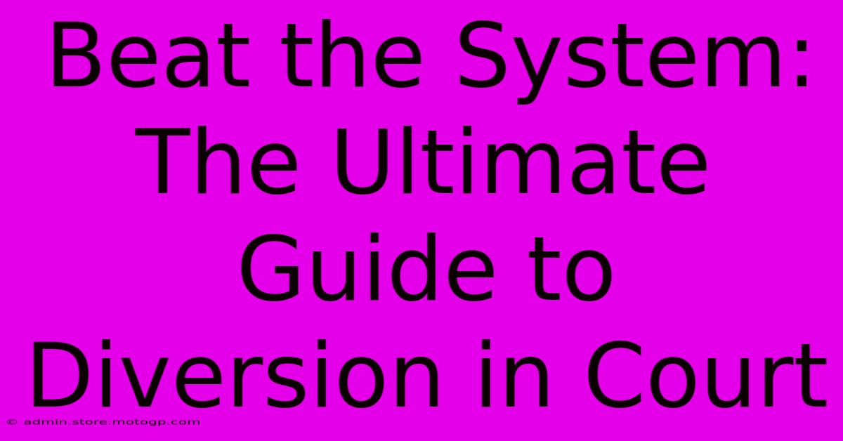 Beat The System: The Ultimate Guide To Diversion In Court