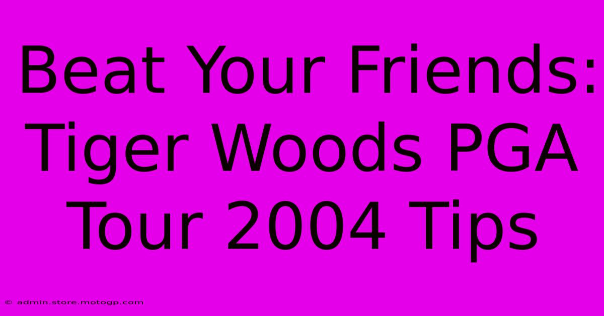 Beat Your Friends: Tiger Woods PGA Tour 2004 Tips