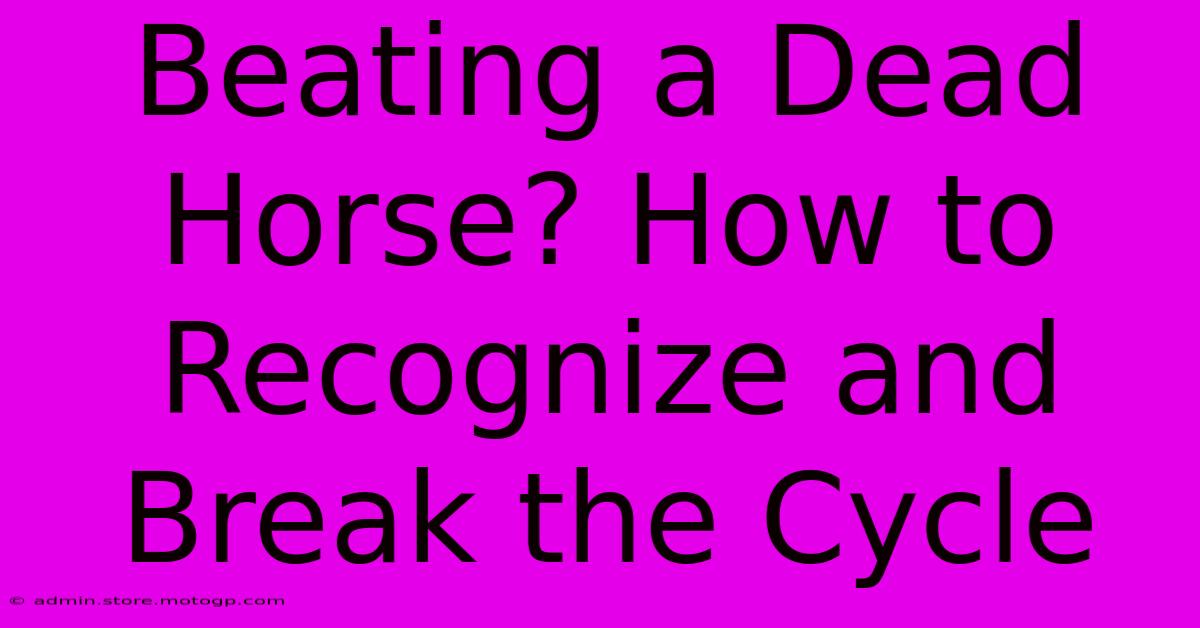 Beating A Dead Horse? How To Recognize And Break The Cycle