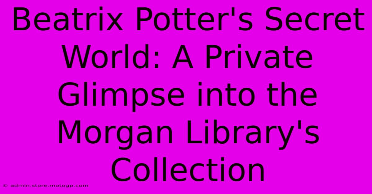 Beatrix Potter's Secret World: A Private Glimpse Into The Morgan Library's Collection