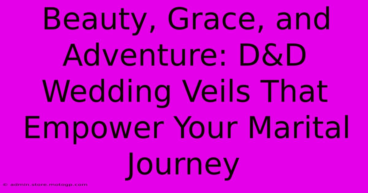 Beauty, Grace, And Adventure: D&D Wedding Veils That Empower Your Marital Journey