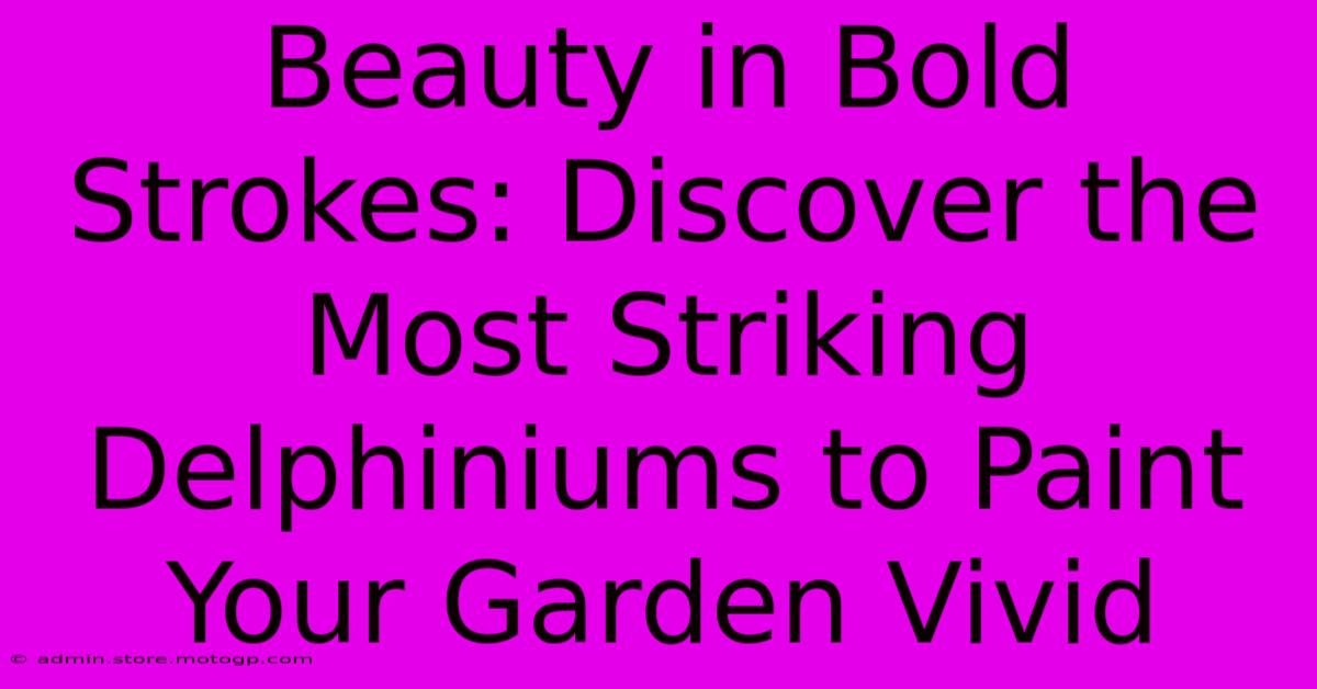 Beauty In Bold Strokes: Discover The Most Striking Delphiniums To Paint Your Garden Vivid