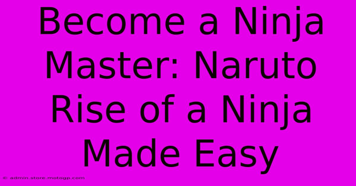 Become A Ninja Master: Naruto Rise Of A Ninja Made Easy