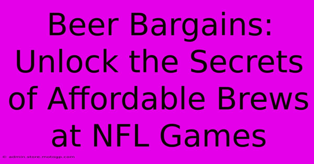 Beer Bargains: Unlock The Secrets Of Affordable Brews At NFL Games