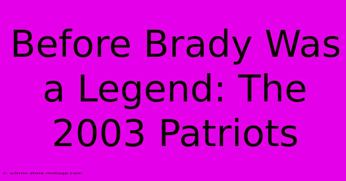 Before Brady Was A Legend: The 2003 Patriots