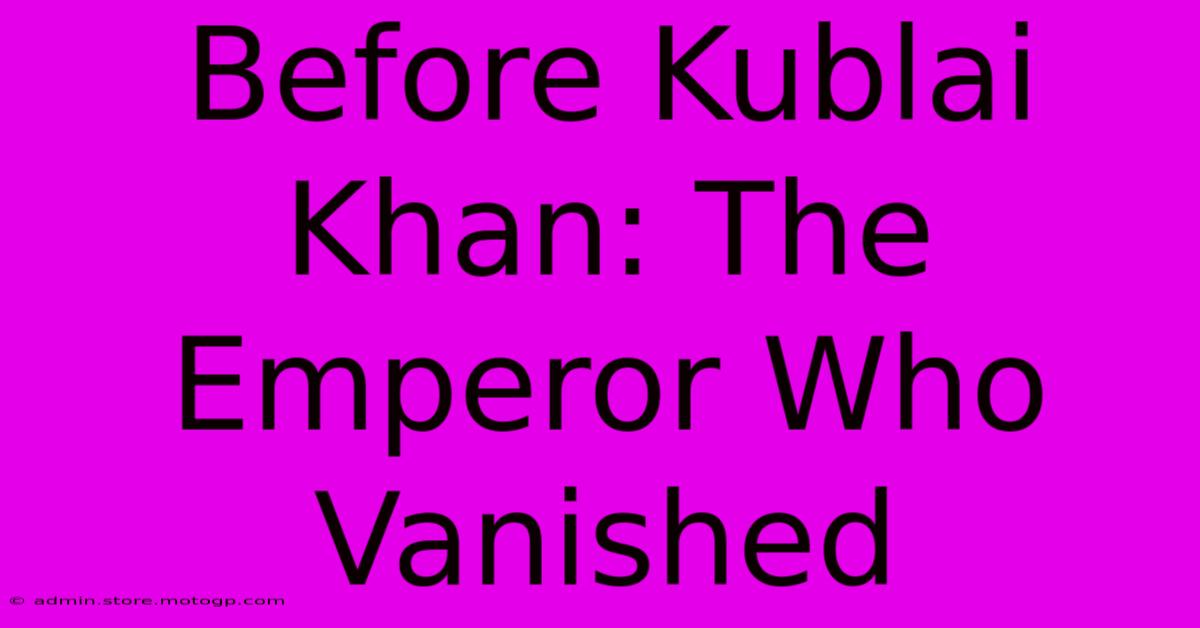 Before Kublai Khan: The Emperor Who Vanished