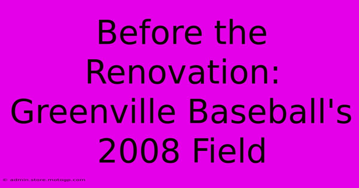 Before The Renovation: Greenville Baseball's 2008 Field