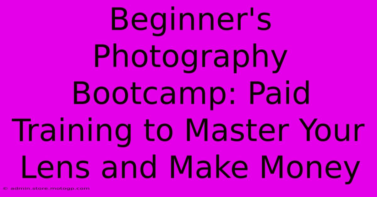 Beginner's Photography Bootcamp: Paid Training To Master Your Lens And Make Money