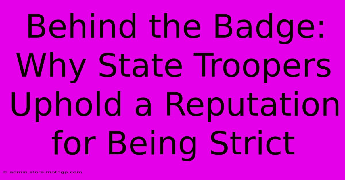 Behind The Badge: Why State Troopers Uphold A Reputation For Being Strict