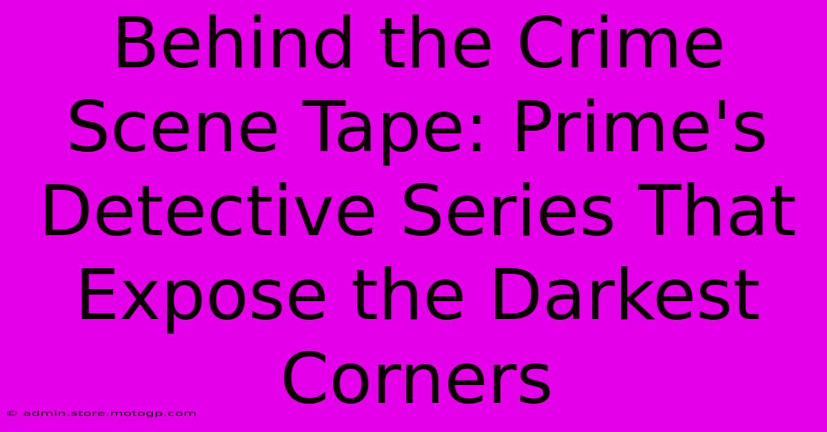 Behind The Crime Scene Tape: Prime's Detective Series That Expose The Darkest Corners