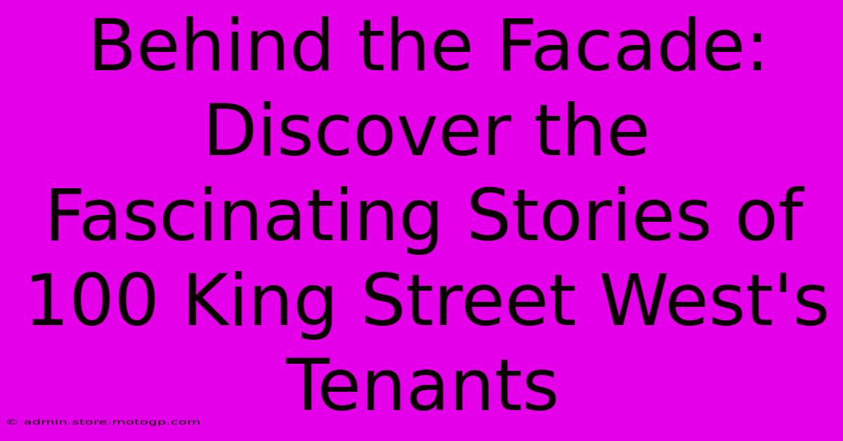 Behind The Facade: Discover The Fascinating Stories Of 100 King Street West's Tenants