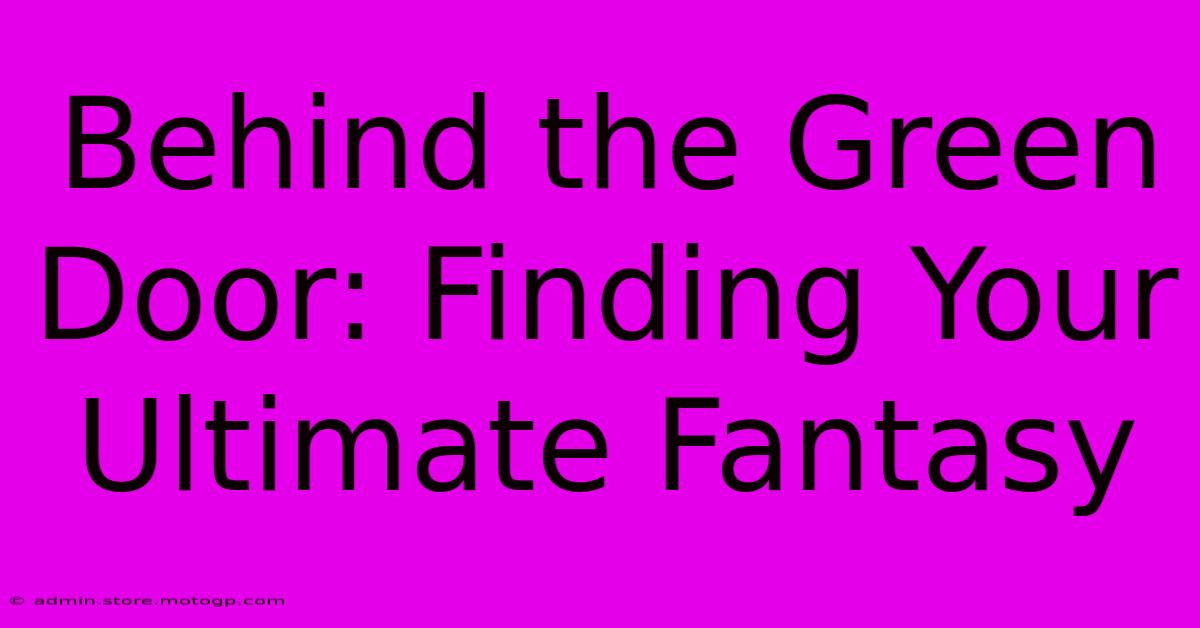 Behind The Green Door: Finding Your Ultimate Fantasy