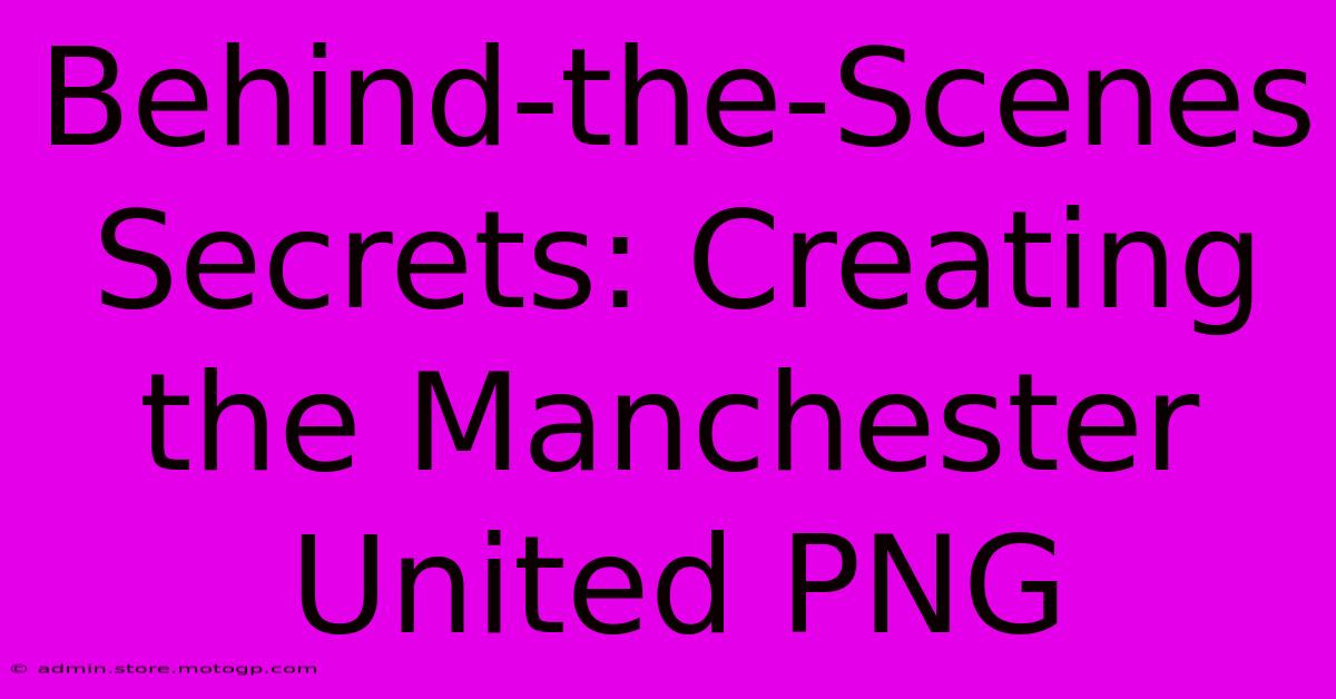 Behind-the-Scenes Secrets: Creating The Manchester United PNG