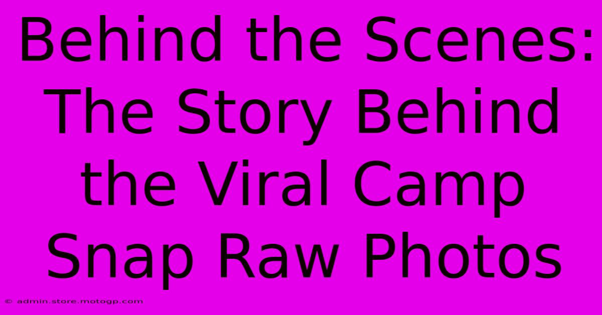 Behind The Scenes: The Story Behind The Viral Camp Snap Raw Photos