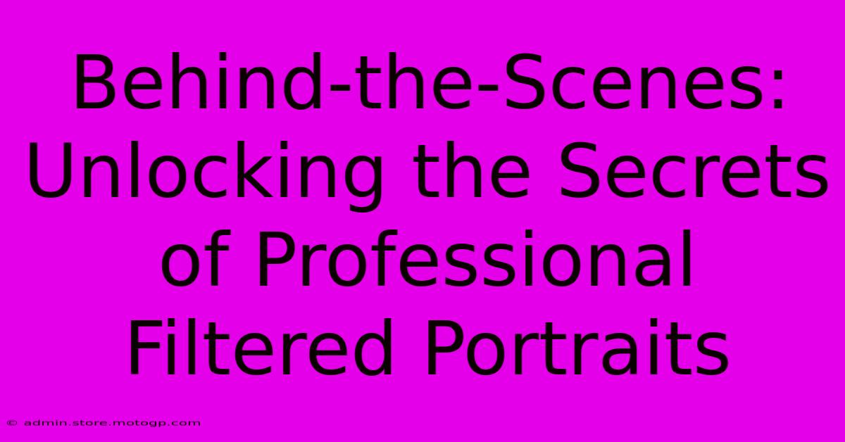 Behind-the-Scenes: Unlocking The Secrets Of Professional Filtered Portraits