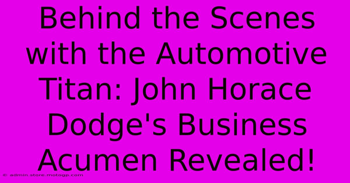 Behind The Scenes With The Automotive Titan: John Horace Dodge's Business Acumen Revealed!