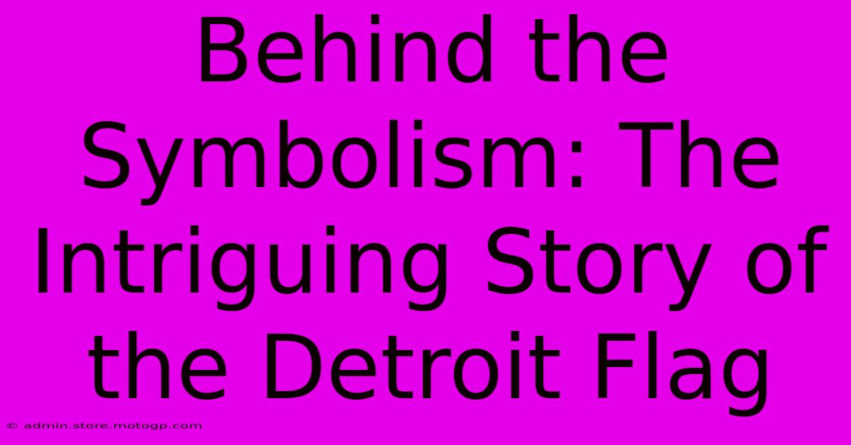 Behind The Symbolism: The Intriguing Story Of The Detroit Flag