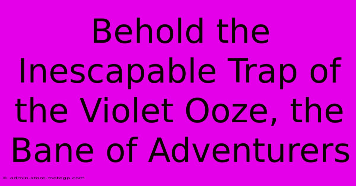 Behold The Inescapable Trap Of The Violet Ooze, The Bane Of Adventurers