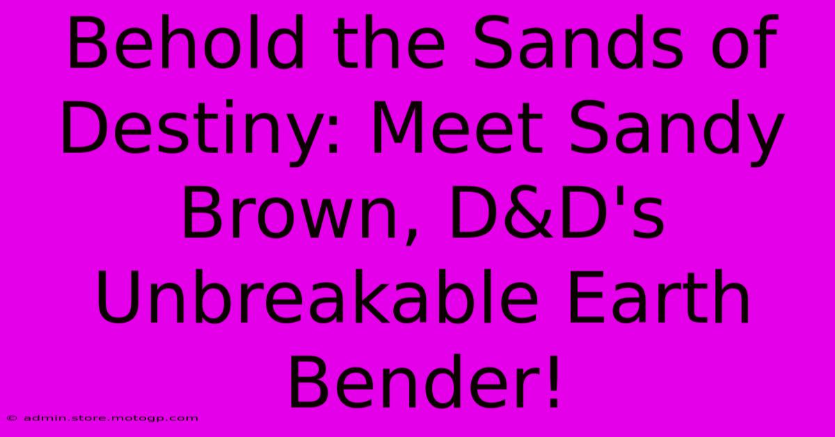 Behold The Sands Of Destiny: Meet Sandy Brown, D&D's Unbreakable Earth Bender!