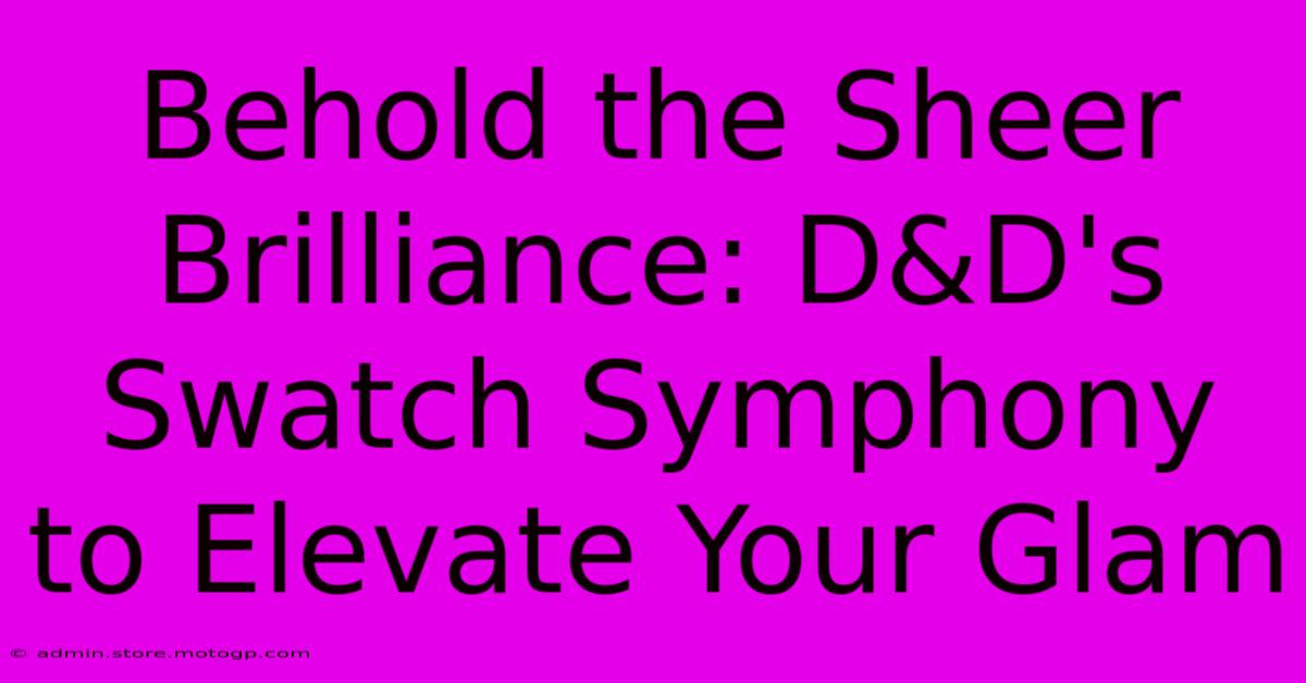 Behold The Sheer Brilliance: D&D's Swatch Symphony To Elevate Your Glam