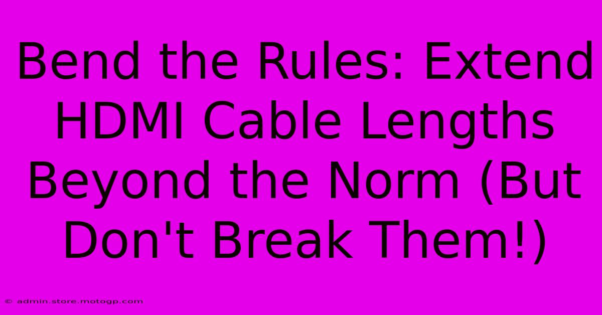 Bend The Rules: Extend HDMI Cable Lengths Beyond The Norm (But Don't Break Them!)