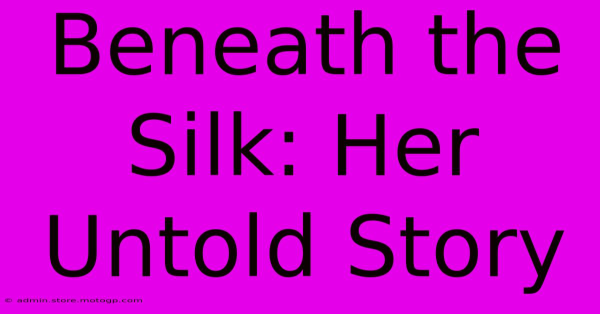 Beneath The Silk: Her Untold Story