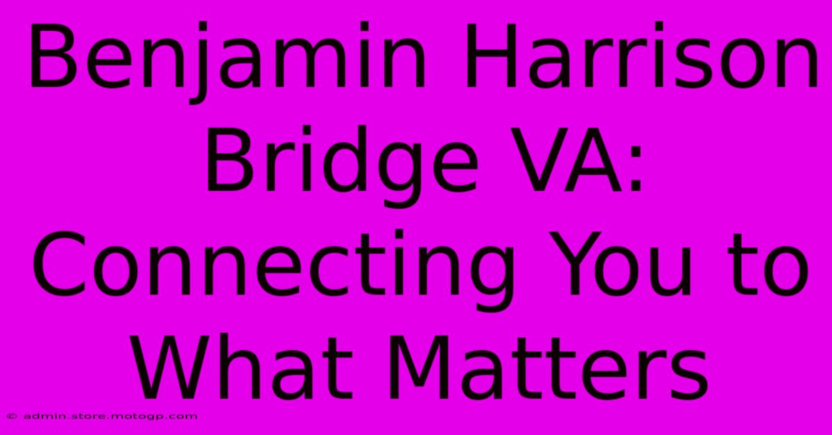 Benjamin Harrison Bridge VA: Connecting You To What Matters