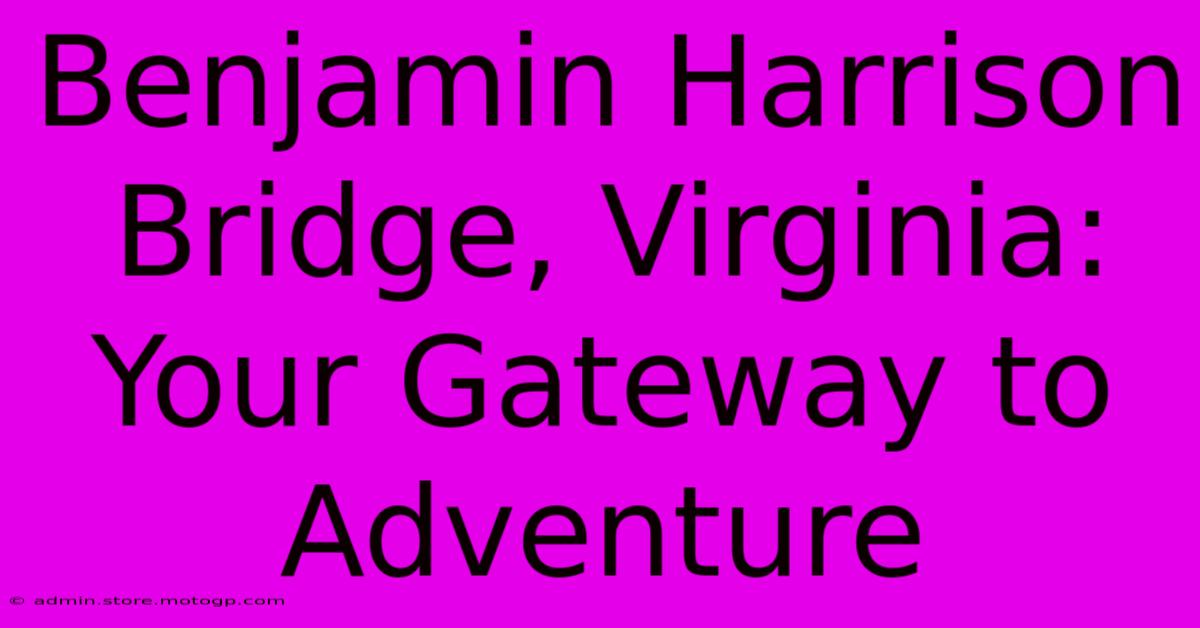 Benjamin Harrison Bridge, Virginia: Your Gateway To Adventure