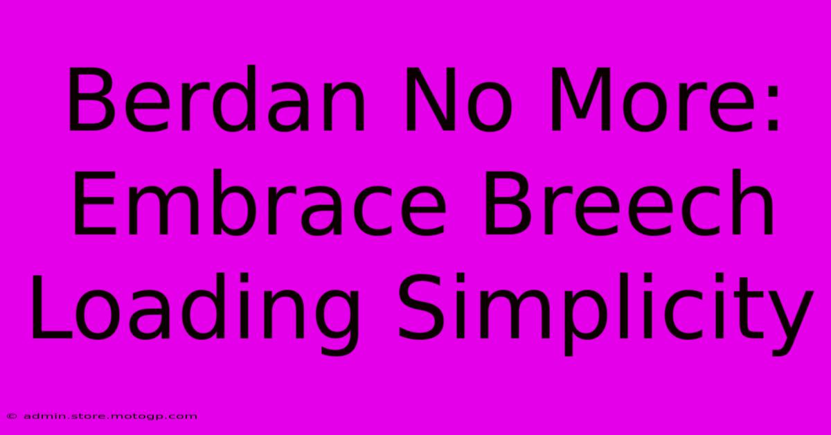 Berdan No More: Embrace Breech Loading Simplicity