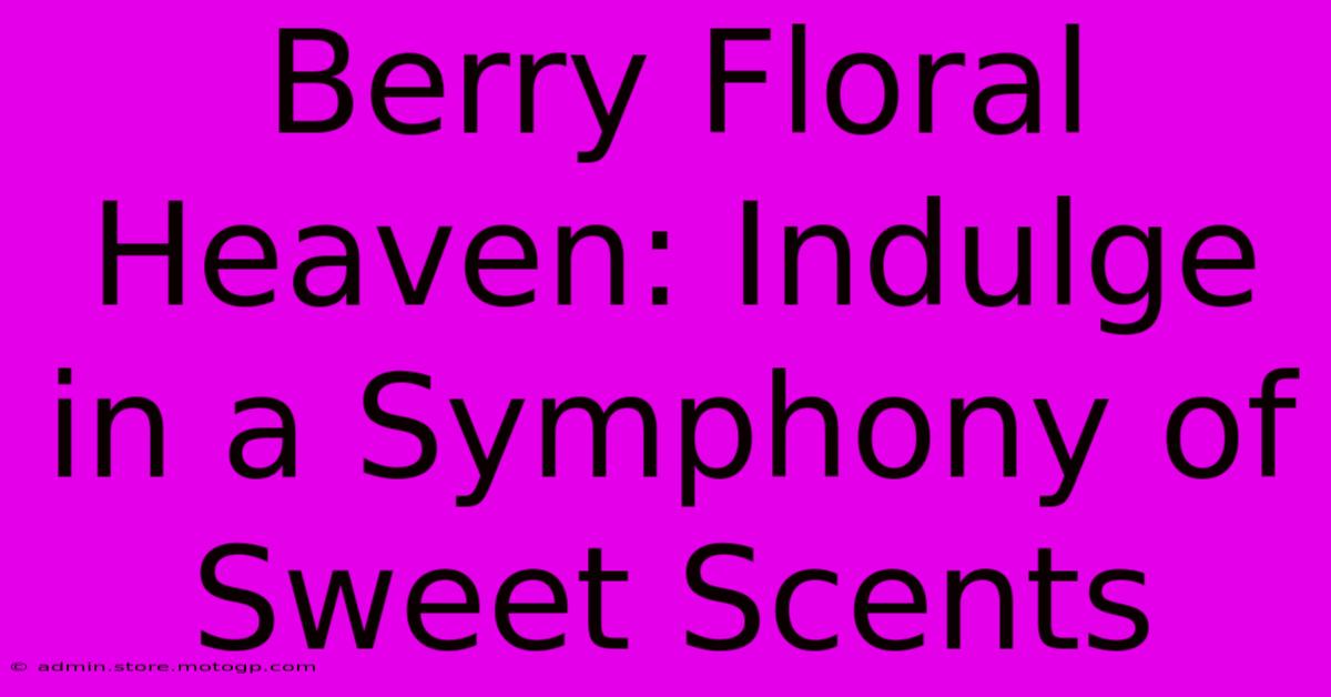 Berry Floral Heaven: Indulge In A Symphony Of Sweet Scents