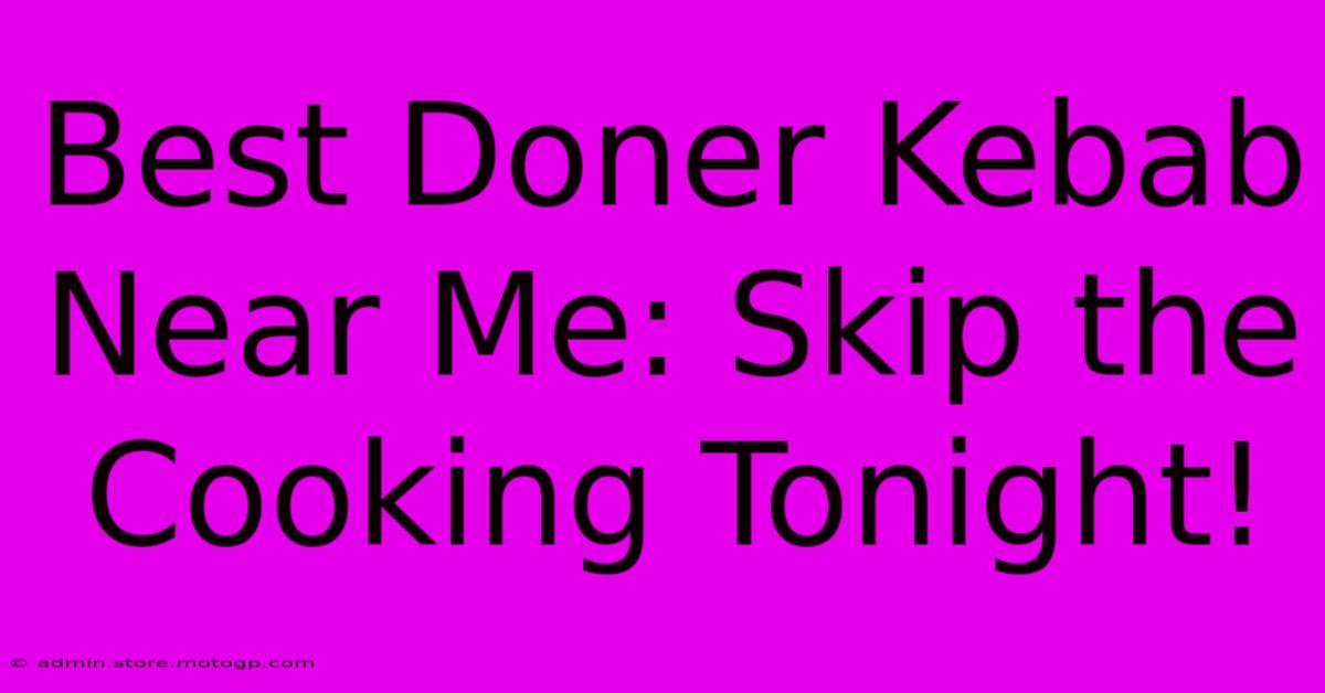 Best Doner Kebab Near Me: Skip The Cooking Tonight!