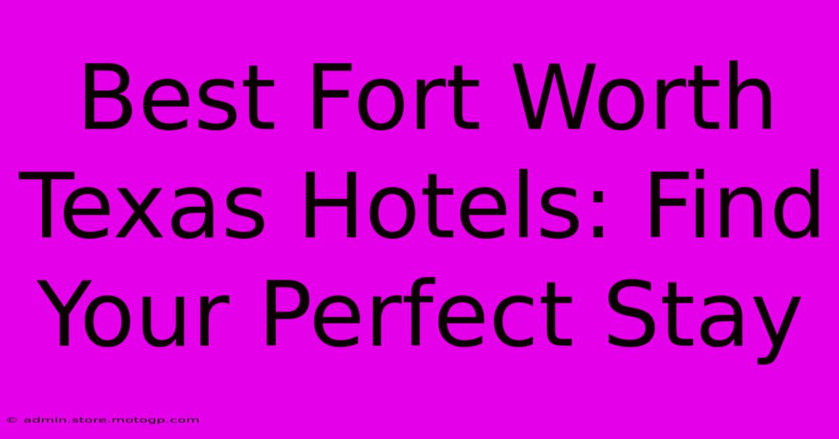 Best Fort Worth Texas Hotels: Find Your Perfect Stay