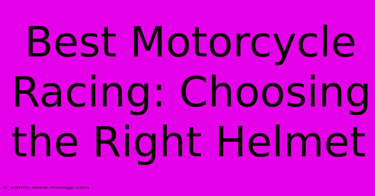 Best Motorcycle Racing: Choosing The Right Helmet