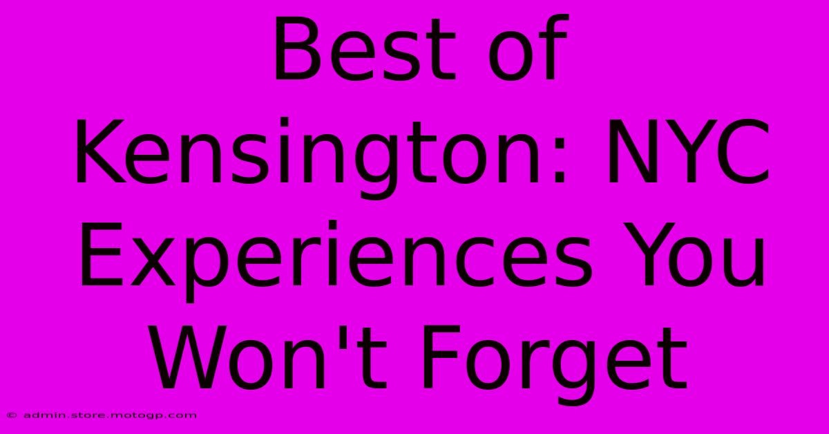 Best Of Kensington: NYC Experiences You Won't Forget