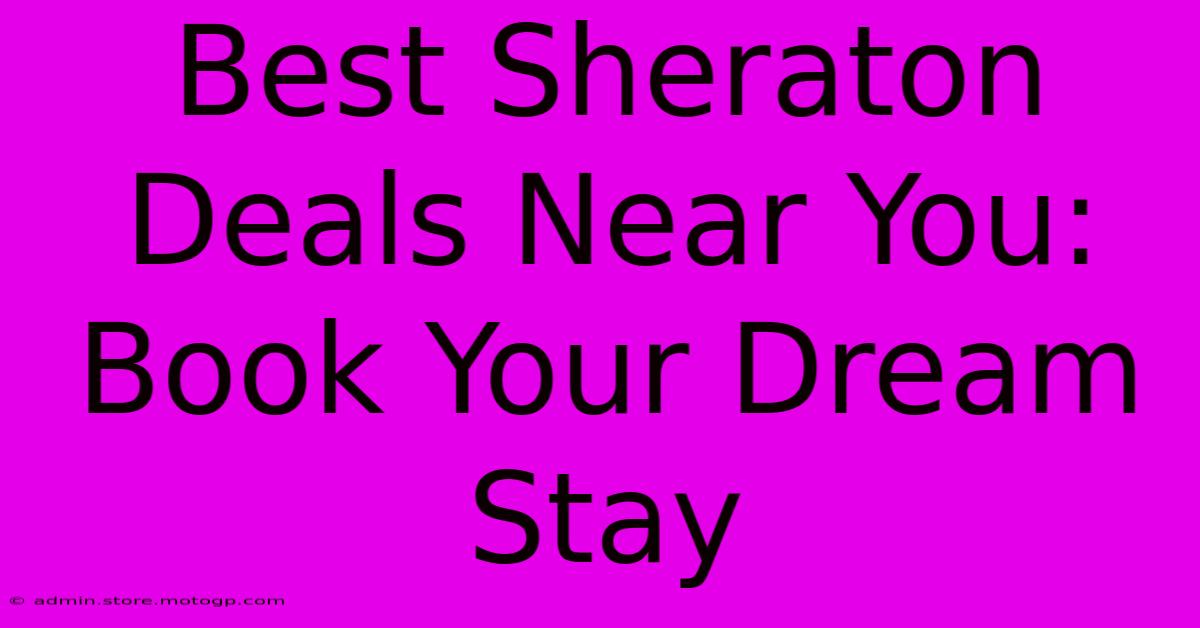 Best Sheraton Deals Near You: Book Your Dream Stay